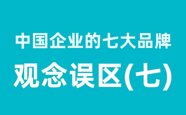 中國企業(yè)的七大品牌觀(guān)念誤區（7）分享