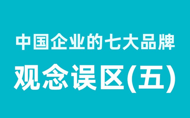 中國企業(yè)的七大品牌觀(guān)念誤區（5）分享