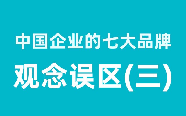 中國企業(yè)的七大品牌觀(guān)念誤區（3）分享