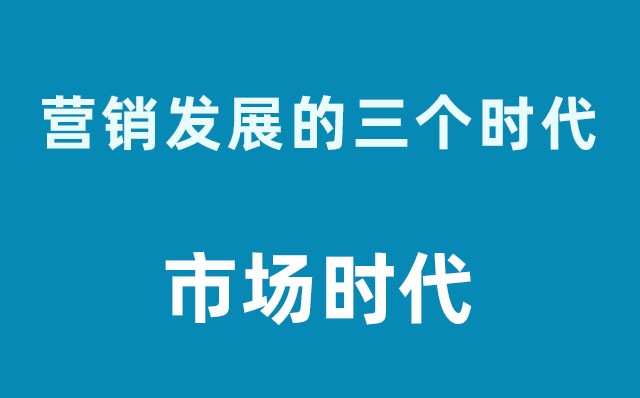 營(yíng)銷(xiāo)發(fā)展的三個(gè)時(shí)代----市場(chǎng)時(shí)代