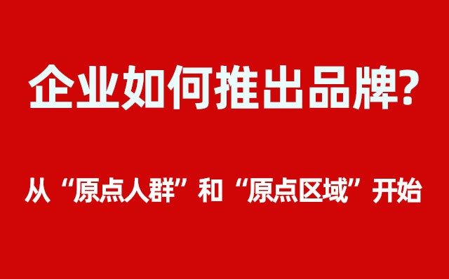 企業(yè)如何推出品牌？----- 從“原點(diǎn)人群”和“原點(diǎn)區域”開(kāi)始