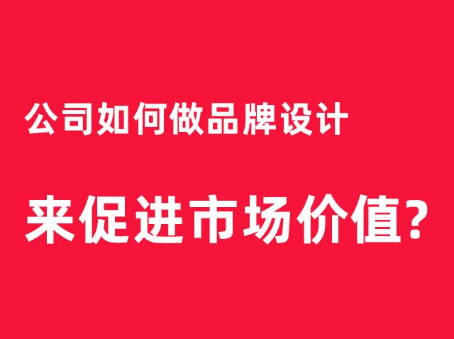 深圳公司如何做品牌設計來(lái)促進(jìn)市場(chǎng)價(jià)值？