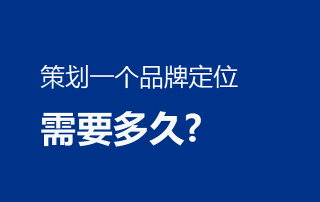 問(wèn):策劃一個(gè)品牌定位需要多久?